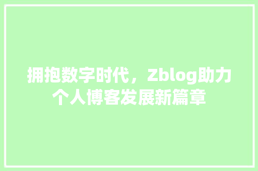 拥抱数字时代，Zblog助力个人博客发展新篇章