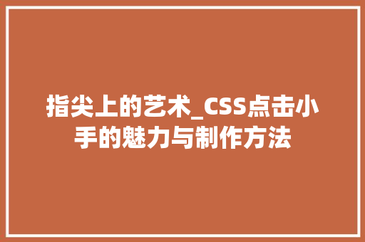指尖上的艺术_CSS点击小手的魅力与制作方法