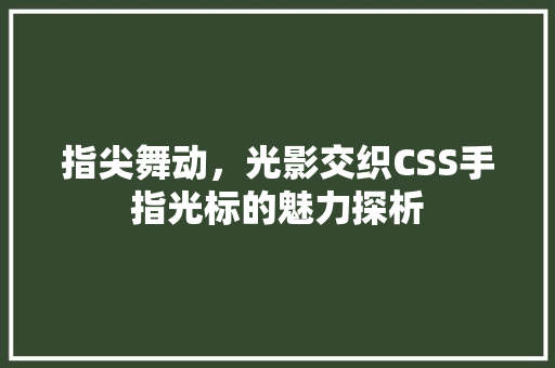 指尖舞动，光影交织CSS手指光标的魅力探析