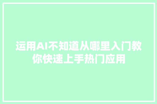 运用AI不知道从哪里入门教你快速上手热门应用