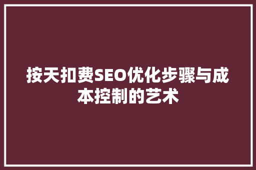 按天扣费SEO优化步骤与成本控制的艺术