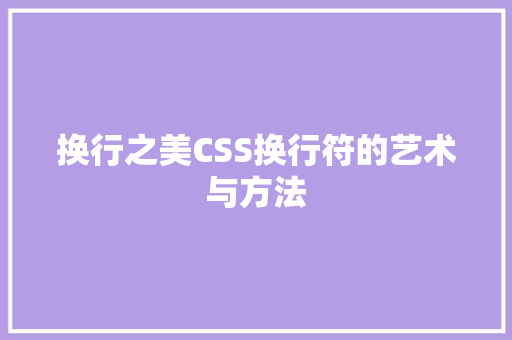 换行之美CSS换行符的艺术与方法