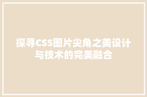 探寻CSS图片尖角之美设计与技术的完美融合