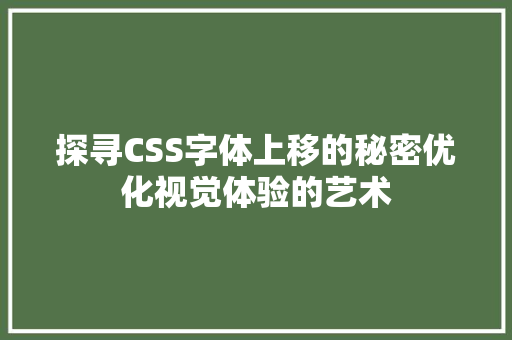 探寻CSS字体上移的秘密优化视觉体验的艺术