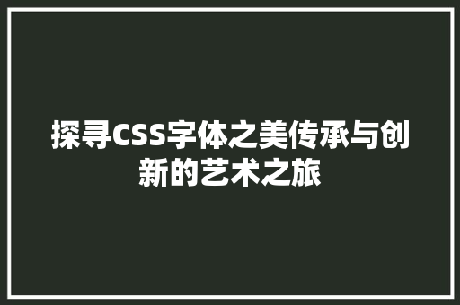探寻CSS字体之美传承与创新的艺术之旅