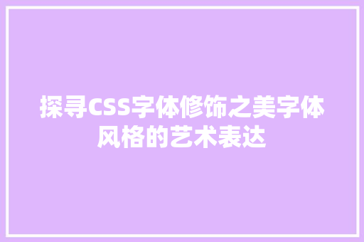 探寻CSS字体修饰之美字体风格的艺术表达