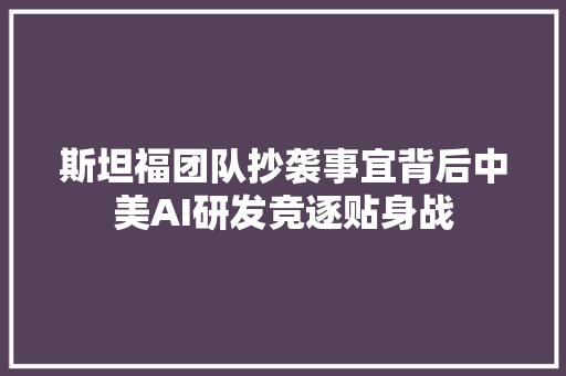 斯坦福团队抄袭事宜背后中美AI研发竞逐贴身战