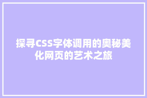 探寻CSS字体调用的奥秘美化网页的艺术之旅