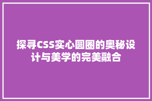 探寻CSS实心圆圈的奥秘设计与美学的完美融合
