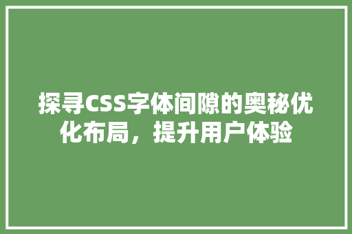 探寻CSS字体间隙的奥秘优化布局，提升用户体验
