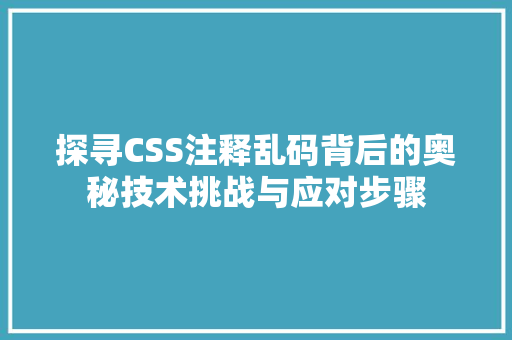 探寻CSS注释乱码背后的奥秘技术挑战与应对步骤