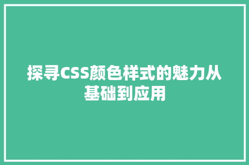 探寻CSS颜色样式的魅力从基础到应用