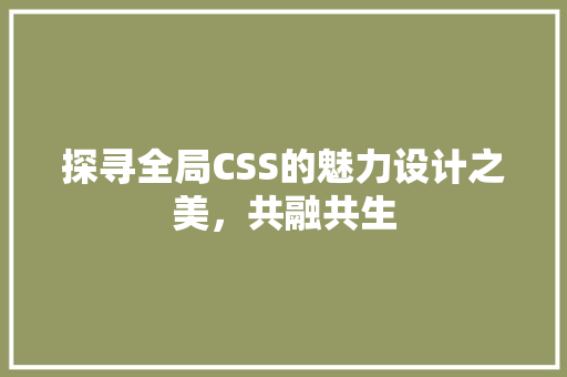 探寻全局CSS的魅力设计之美，共融共生