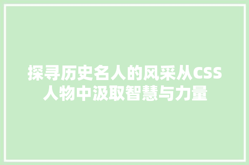 探寻历史名人的风采从CSS人物中汲取智慧与力量