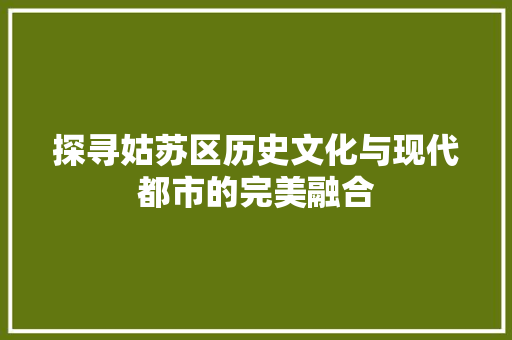 探寻姑苏区历史文化与现代都市的完美融合