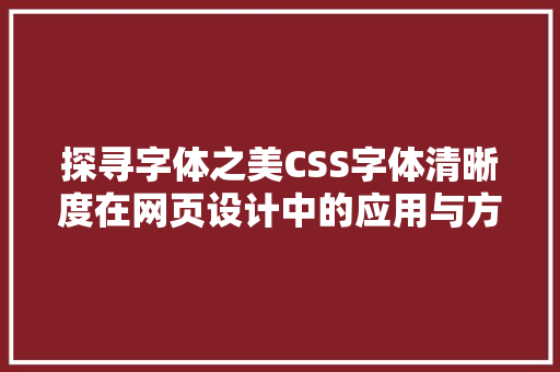 探寻字体之美CSS字体清晰度在网页设计中的应用与方法