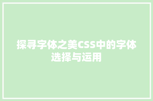 探寻字体之美CSS中的字体选择与运用