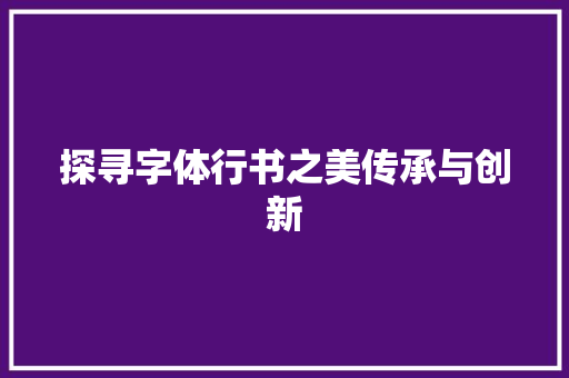 探寻字体行书之美传承与创新