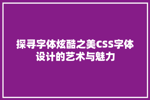 探寻字体炫酷之美CSS字体设计的艺术与魅力