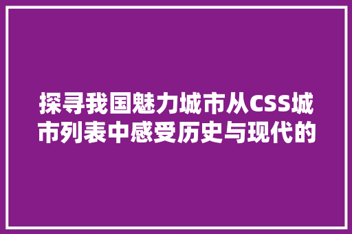 探寻我国魅力城市从CSS城市列表中感受历史与现代的交融