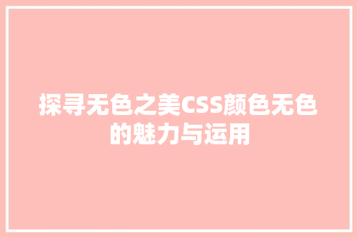 探寻无色之美CSS颜色无色的魅力与运用