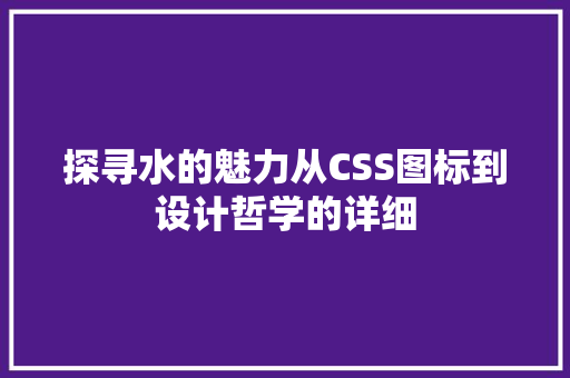探寻水的魅力从CSS图标到设计哲学的详细
