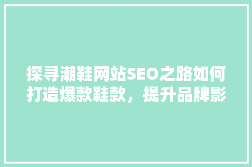 探寻潮鞋网站SEO之路如何打造爆款鞋款，提升品牌影响力