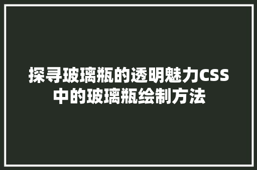 探寻玻璃瓶的透明魅力CSS中的玻璃瓶绘制方法