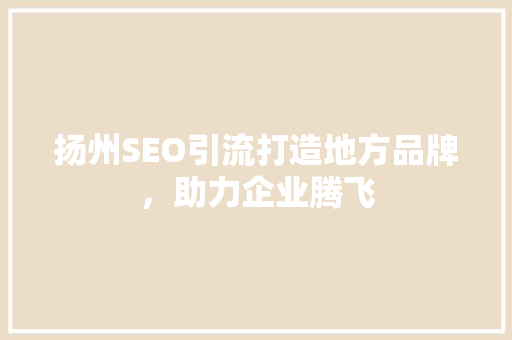 扬州SEO引流打造地方品牌，助力企业腾飞