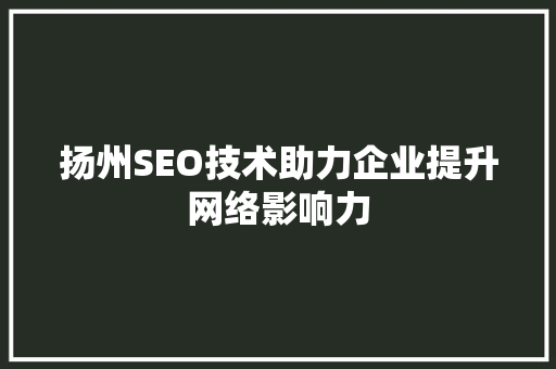 扬州SEO技术助力企业提升网络影响力