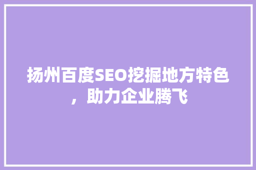 扬州百度SEO挖掘地方特色，助力企业腾飞