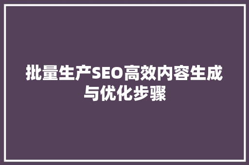 批量生产SEO高效内容生成与优化步骤