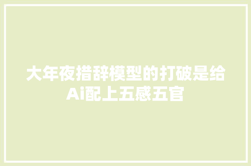 大年夜措辞模型的打破是给Ai配上五感五官