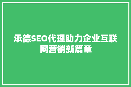 承德SEO代理助力企业互联网营销新篇章