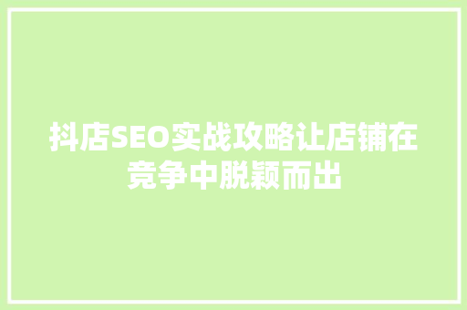 抖店SEO实战攻略让店铺在竞争中脱颖而出