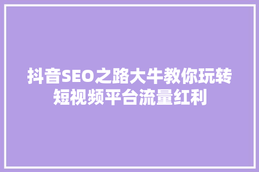抖音SEO之路大牛教你玩转短视频平台流量红利