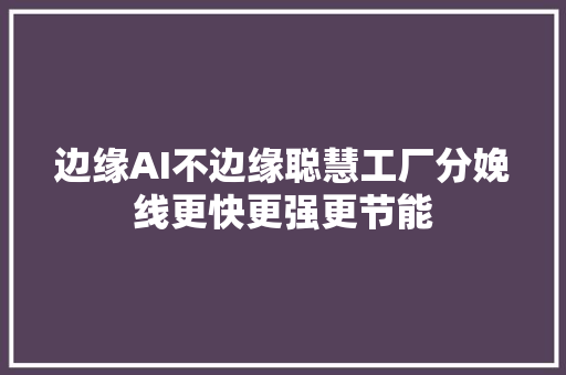 边缘AI不边缘聪慧工厂分娩线更快更强更节能