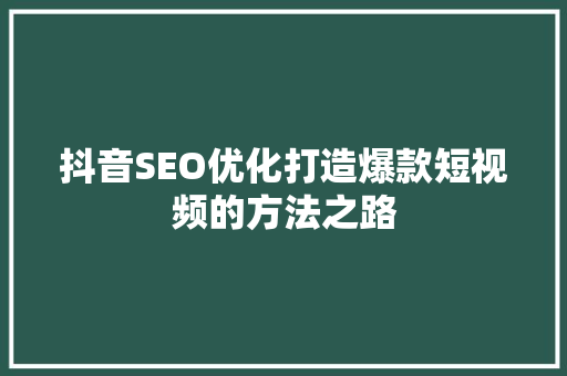 抖音SEO优化打造爆款短视频的方法之路
