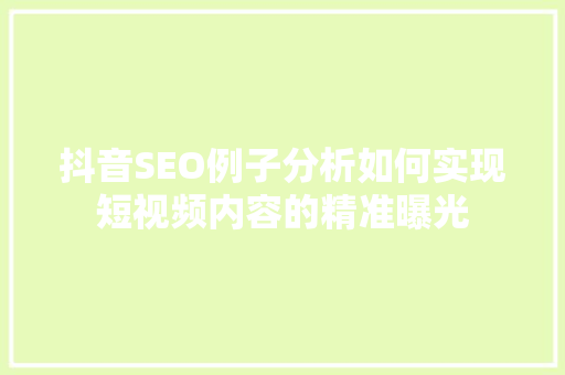 抖音SEO例子分析如何实现短视频内容的精准曝光