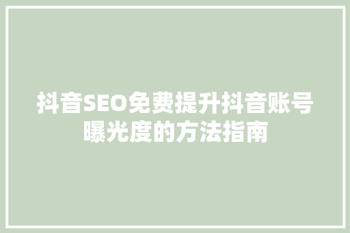 抖音SEO免费提升抖音账号曝光度的方法指南