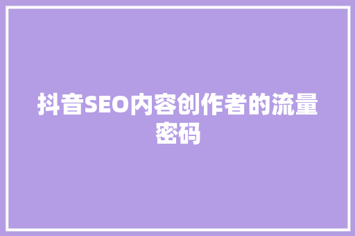 抖音SEO内容创作者的流量密码