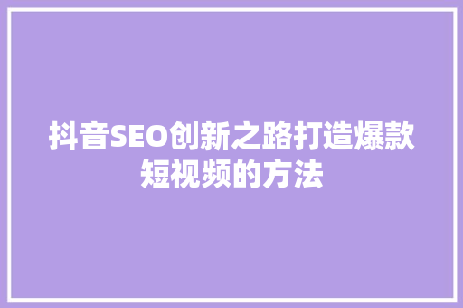抖音SEO创新之路打造爆款短视频的方法
