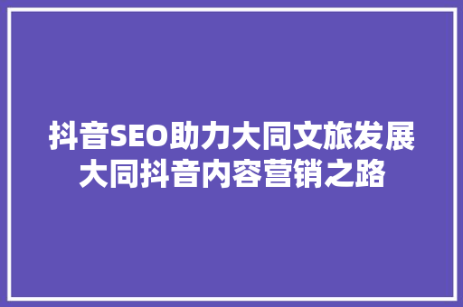 抖音SEO助力大同文旅发展大同抖音内容营销之路