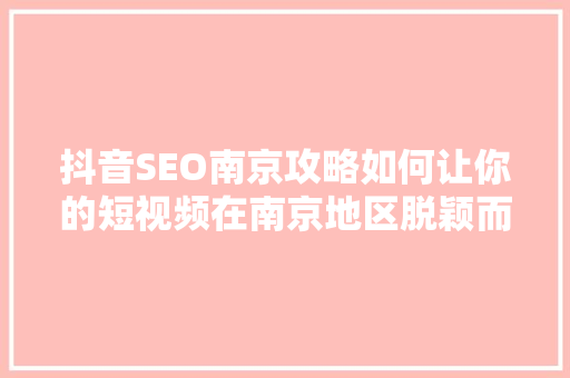 抖音SEO南京攻略如何让你的短视频在南京地区脱颖而出
