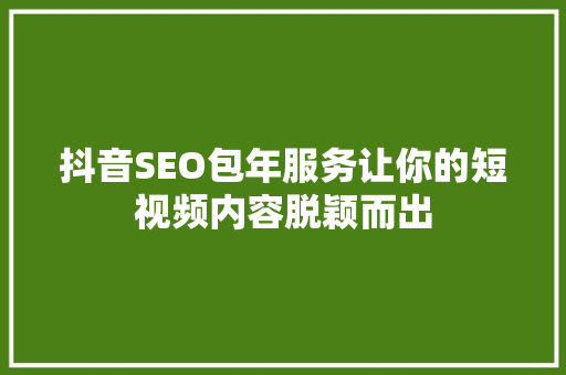 抖音SEO包年服务让你的短视频内容脱颖而出