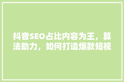 抖音SEO占比内容为王，算法助力，如何打造爆款短视频