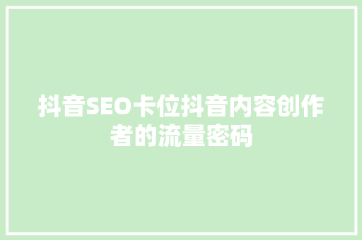 抖音SEO卡位抖音内容创作者的流量密码