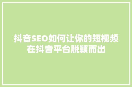 抖音SEO如何让你的短视频在抖音平台脱颖而出