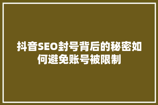 抖音SEO封号背后的秘密如何避免账号被限制