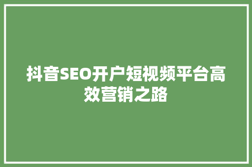 抖音SEO开户短视频平台高效营销之路